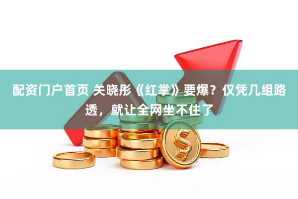 配资门户首页 关晓彤《红掌》要爆？仅凭几组路透，就让全网坐不住了