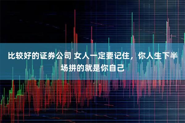 比较好的证券公司 女人一定要记住，你人生下半场拼的就是你自己