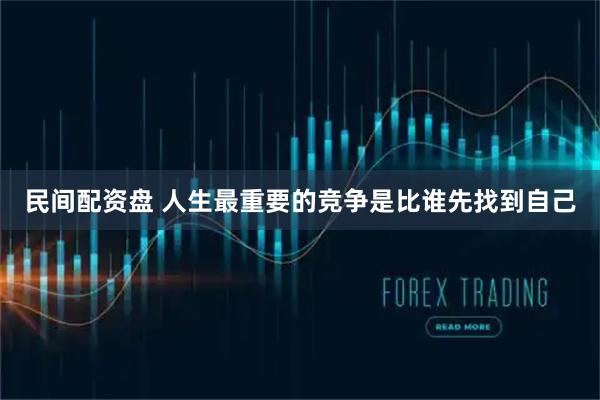 民间配资盘 人生最重要的竞争是比谁先找到自己